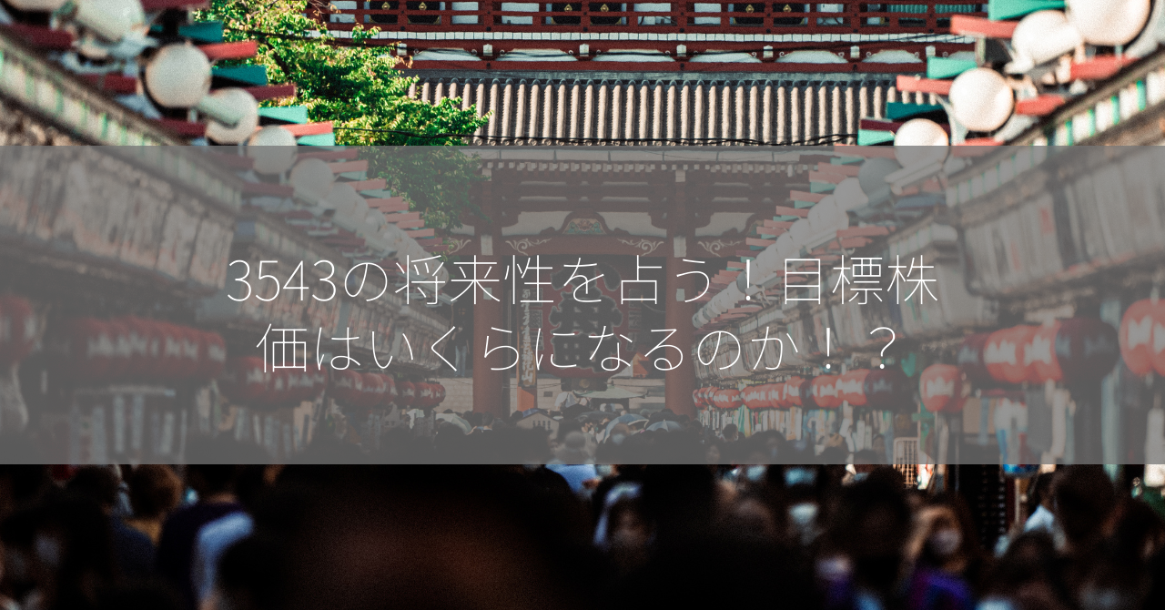 3543の将来性を占う！目標株価はいくらになるのか！？