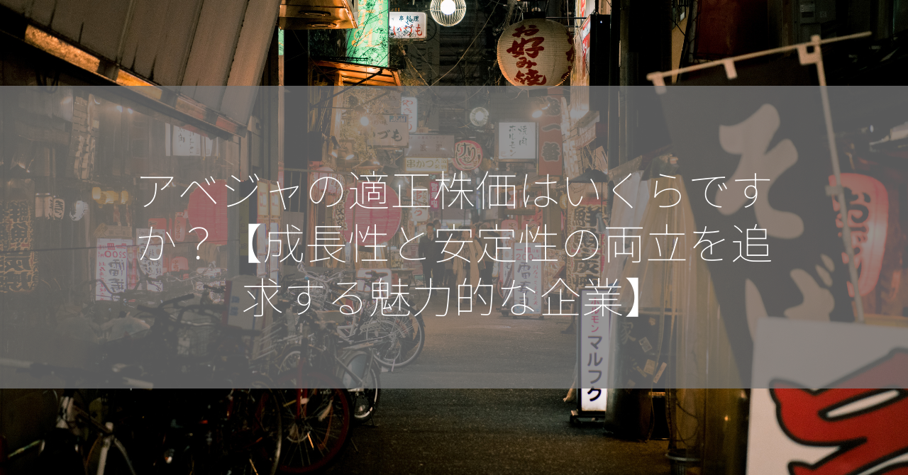 アベジャの適正株価はいくらですか？【成長性と安定性の両立を追求する魅力的な企業】