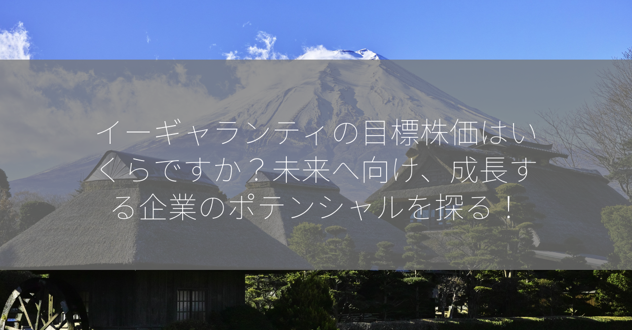 イーギャランティの目標株価はいくらですか？未来へ向け、成長する企業のポテンシャルを探る！