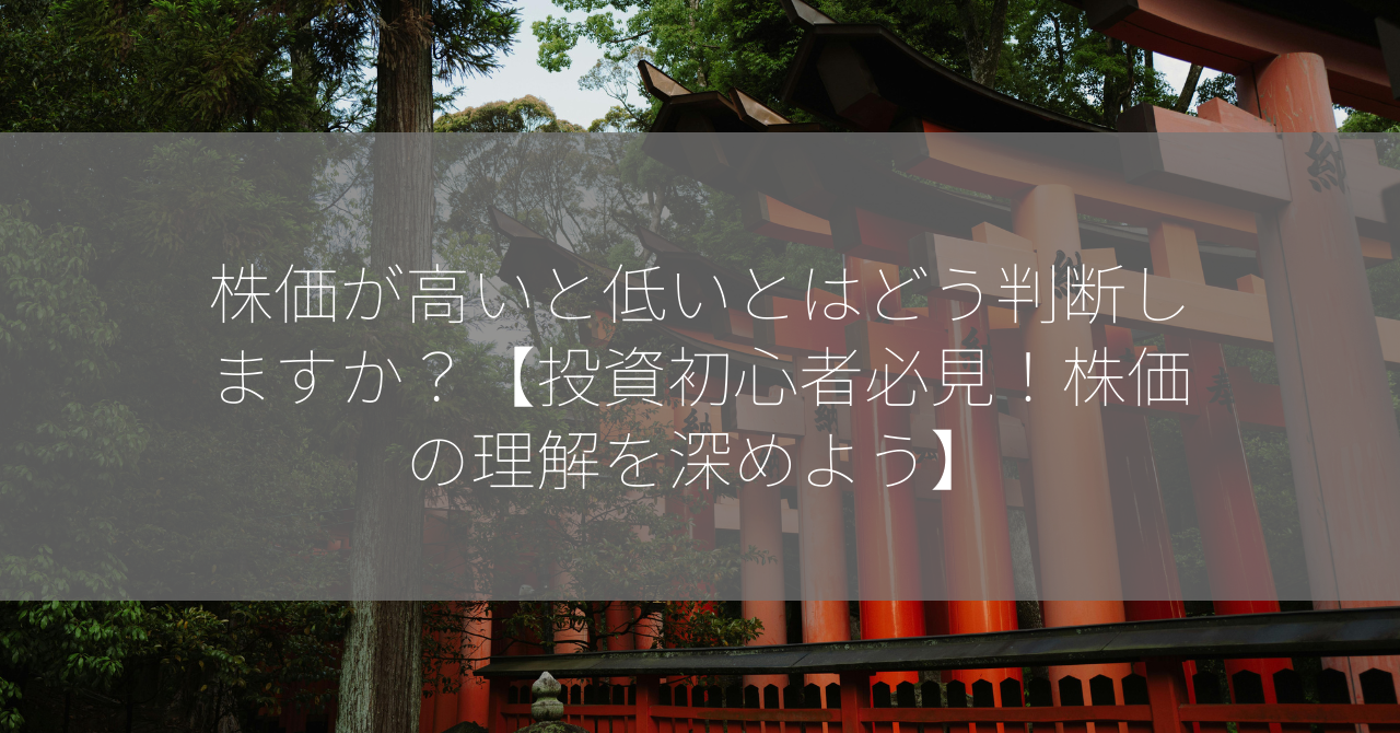 株価が高いと低いとはどう判断しますか？【投資初心者必見！株価の理解を深めよう】