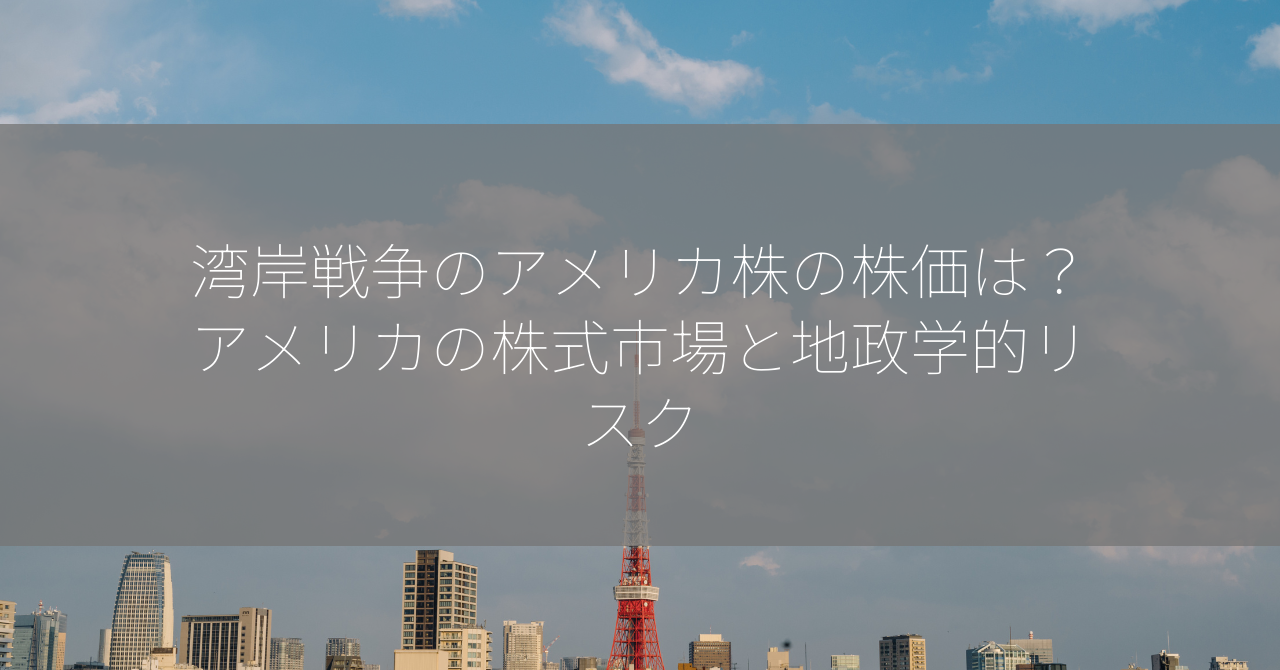 湾岸戦争のアメリカ株の株価は？アメリカの株式市場と地政学的リスク