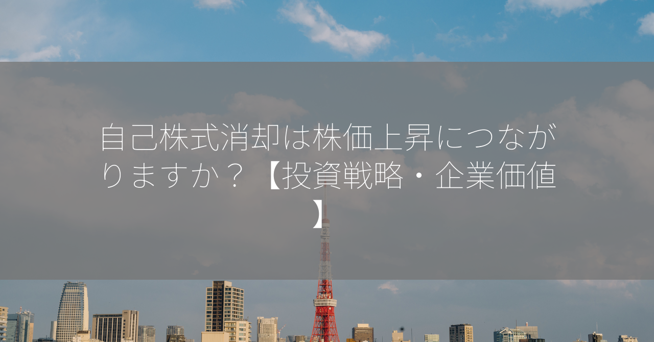 自己株式消却は株価上昇につながりますか？【投資戦略・企業価値】